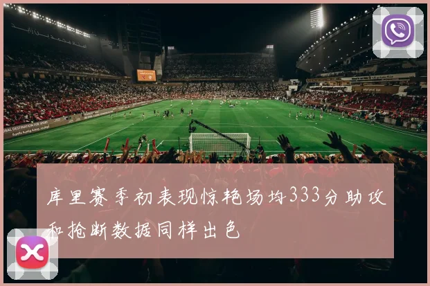 库里赛季初表现惊艳场均333分助攻和抢断数据同样出色