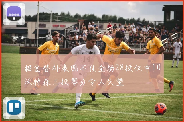 掘金替补表现不佳全场28投仅中10沃特森三投零分令人失望