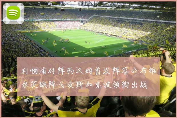 利物浦对阵西汉姆首发阵容公布维尔茨缺阵戈麦斯加克波领衔出战