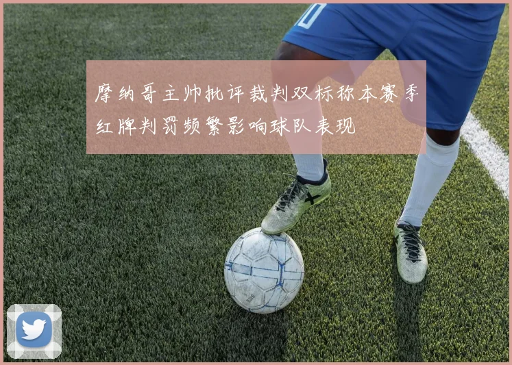 摩纳哥主帅批评裁判双标称本赛季红牌判罚频繁影响球队表现