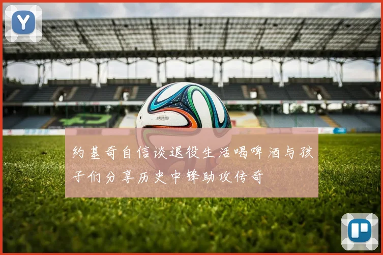 约基奇自信谈退役生活喝啤酒与孩子们分享历史中锋助攻传奇