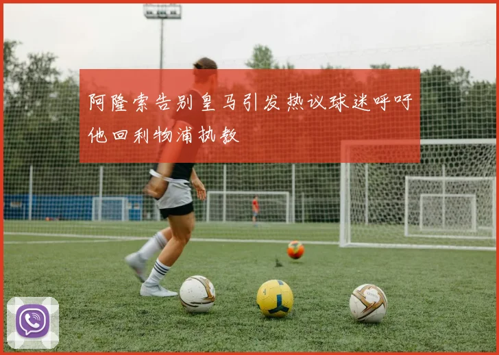 阿隆索告别皇马引发热议球迷呼吁他回利物浦执教