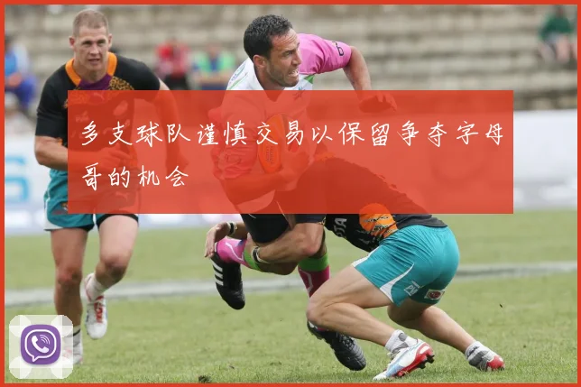 多支球队谨慎交易以保留争夺字母哥的机会