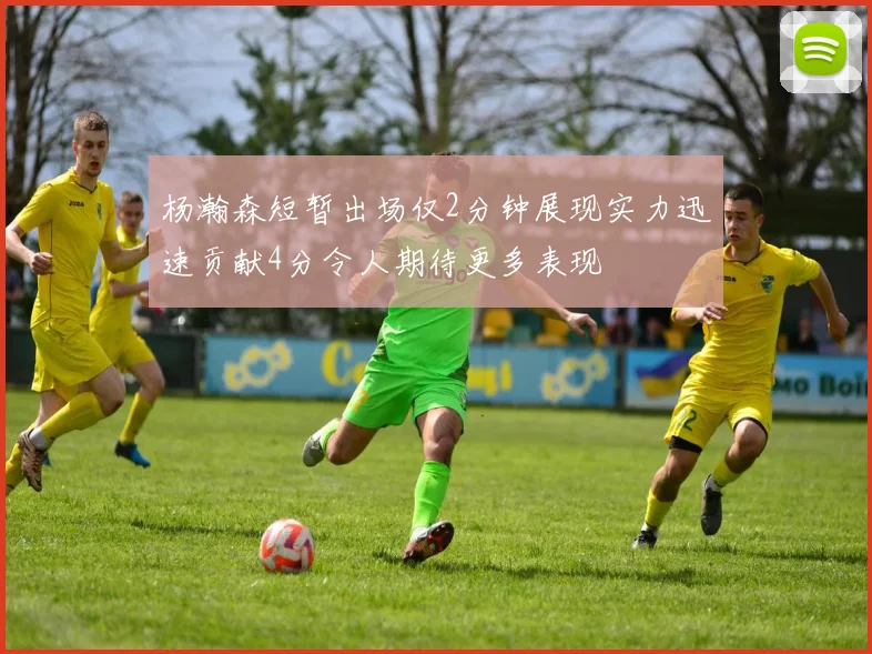 杨瀚森短暂出场仅2分钟展现实力迅速贡献4分令人期待更多表现