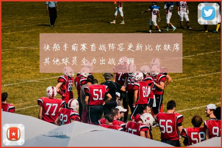 快船季前赛首战阵容更新比尔缺席其他球员全力出战龙狮