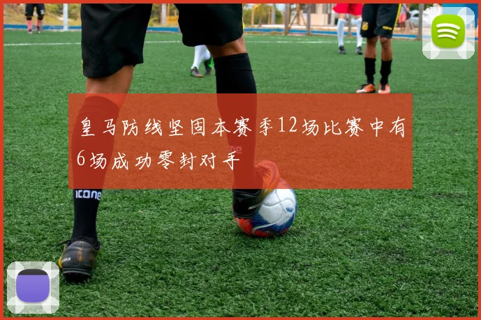 皇马防线坚固本赛季12场比赛中有6场成功零封对手