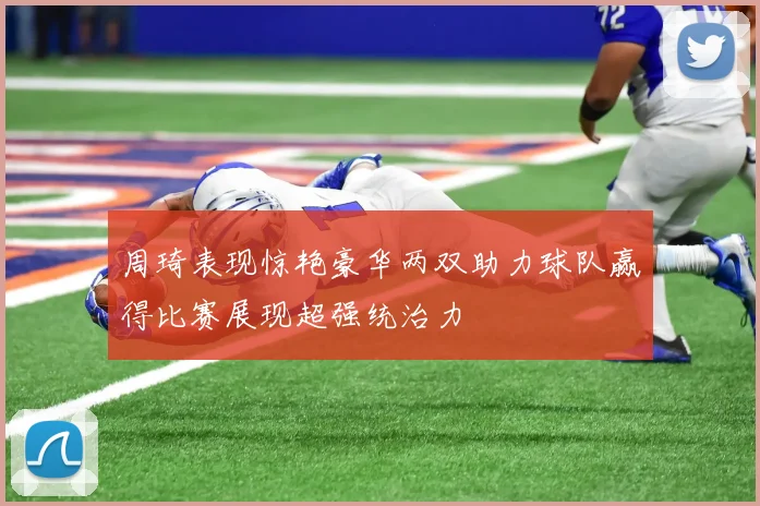 周琦表现惊艳豪华两双助力球队赢得比赛展现超强统治力