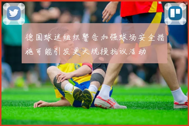 德国球迷组织警告加强球场安全措施可能引发更大规模抗议活动